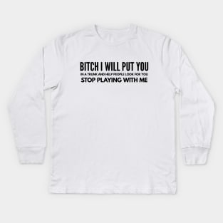 Bitch I Will Put You In A Trunk And Help People Look For You Stop Playing With Me - Funny Sayings Kids Long Sleeve T-Shirt